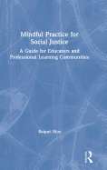 Mindful Practice for Social Justice: A Guide for Educators and Professional Learning Communities