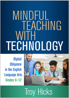 Mindful Teaching with Technology: Digital Diligence in the English Language Arts, Grades 6-12 - Hicks, Troy, PhD, and Morrow, Lesley Mandel, PhD (Foreword by)