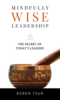 Mindfully Wise Leadership: The Secret of Today's Leaders - Tsuk, Keren, and Shute, Scott (Foreword by)