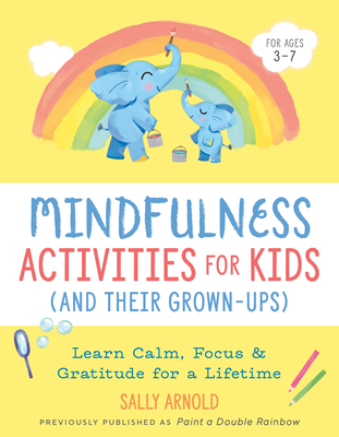 Mindfulness Activities for Kids (and Their Grown-Ups): Learn Calm, Focus, and Gratitude for a Lifetime - Arnold, Sally