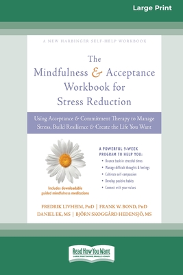 Mindfulness and Acceptance Workbook for Stress Reduction: Using Acceptance and Commitment Therapy to Manage Stress, Build Resilience, and Create the Life You Want (16pt Large Print Edition) - Livheim, Fredrik, and Bond, Frank W, and Ek, Daniel
