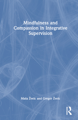 Mindfulness and Compassion in Integrative Supervision - Zvelc, Masa, and Zvelc, Gregor