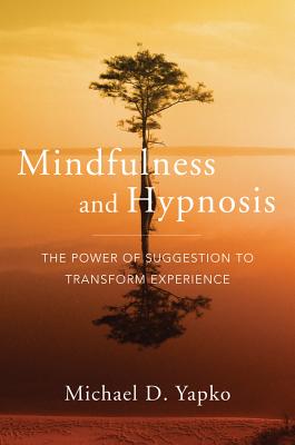 Mindfulness and Hypnosis: The Power of Suggestion to Transform Experience - Yapko, Michael D, PhD