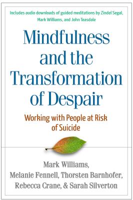 Mindfulness and the Transformation of Despair: Working with People at Risk of Suicide - Williams, J Mark G, Dphil, and Fennell, Melanie, PhD, and Barnhofer, Thorsten, PhD