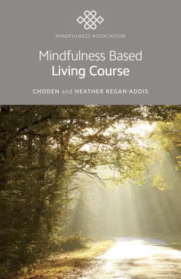 Mindfulness Based Living Course: A Self-Help Version of the Popular Mindfulness Eight-Week Course, Emphasising Kindness and Self-Compassion, Including Guided Meditations - Choden, Choden, and Regan-Addis, Heather