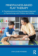 Mindfulness-Based Play Therapy: A Transtheoretical and Neurobiological Approach to Psychotherapy with Children and Families