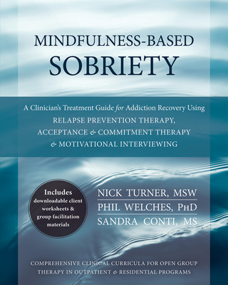 Mindfulness-Based Sobriety: A Clinician's Treatment Guide for Addiction Recovery Using Relapse Prevention Therapy, Acceptance & Commitment Therapy & Motivational Interviewing - Turner, Nick, MSW, and Welches, Phil, PhD, and Conti, Sandra, MS