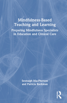 Mindfulness-Based Teaching and Learning: Preparing Mindfulness Specialists in Education and Clinical Care - MacPherson, Seonaigh, and Rockman, Patricia