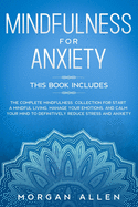 Mindfulness for Anxiety: This Book Includes The Complete Mindfulness Collection for Start a Mindful Living, Manage Your Emotions, and Calm Your Mind to Definitively Reduce Stress and Anxiety