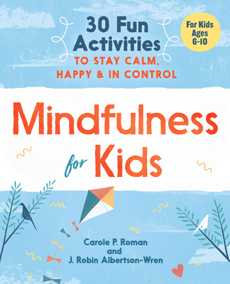 Mindfulness for Kids: 30 Fun Activities to Stay Calm, Happy, and in Control - Roman, Carole P, and Albertson-Wren, J Robin