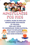 Mindfulness for Kids: A Useful Guide to Explain Mindfulness Techniques by Helping Kids and Teens to Understand Their Emotions, React to Situations and Grow Happier and More Conscious