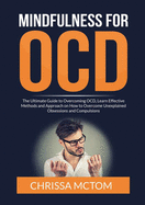 Mindfulness for OCD: The Ultimate Guide to Overcoming OCD, Learn Effective Methods and Approach on How to Overcome Unexplained Obsessions and Compulsions