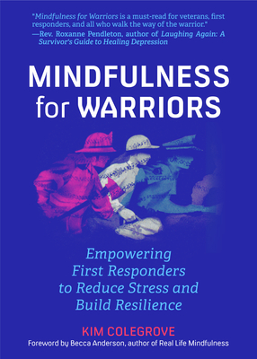Mindfulness for Warriors: Empowering First Responders to Reduce Stress and Build Resilience (Book for Doctors, Police, Nurses, Firefighters, Paramedics, Military, and Others) - Colegrove, Kim, and Anderson, Becca (Foreword by)