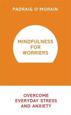 Mindfulness for Worriers: Overcome Everyday Stress and Anxiety - O'Morain, Padraig
