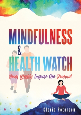 Mindfulness & Health Watch: Your Weekly Inspire Me Journal - Petersen, Gloria