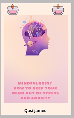 Mindfulness? How to Keep Your Mind Out of Stress and Anxiety - James, Qasi