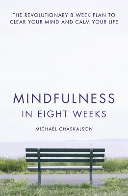Mindfulness in Eight Weeks: The Revolutionary 8 Week Plan to Clear Your Mind and Calm Your Life - Chaskalson, Michael