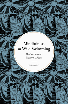 Mindfulness in Wild Swimming: Meditations on Nature & Flow - Wardley, Tessa