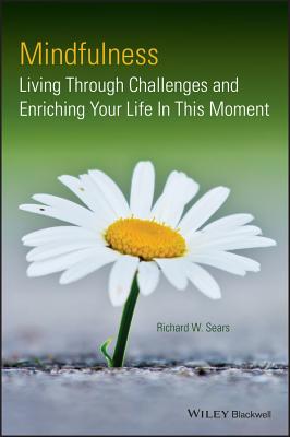 Mindfulness: Living Through Challenges and Enriching Your Life In This Moment - Sears, Richard W.