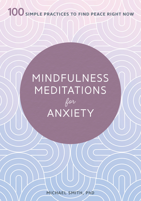 Mindfulness Meditations for Anxiety: 100 Simple Practices to Find Peace Right Now - Smith, Michael