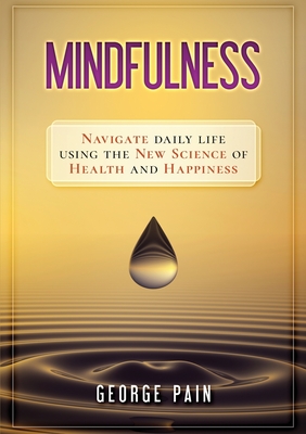 Mindfulness: Navigate daily life using the new science of health and happiness - Pain, George