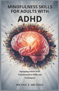Mindfulness Skills for Adults with ADHD: Equipping Adults With Transformative Skills and Techniques