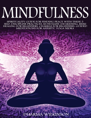 Mindfulness: Spirituality Guide for Finding Peace with These 5 Self-Discipline Practices: Kundalini Awakening, Reiki Healing for Beginners, Chakras for Beginners, Guided Meditations for Anxiety, Yoga - Wilkinson, Dharma
