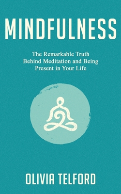 Mindfulness: The Remarkable Truth Behind Meditation and Being Present in Your Life - Telford, Olivia