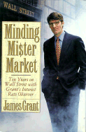 Minding Mr. Market: Ten Years on Wall Street with Grant's Interest Rate Observer