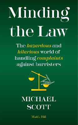 MINDING THE LAW: The hazardous and hilarious world of handling complaints against barristers - Scott, Michael
