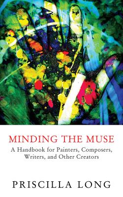 Minding the Muse: A Handbook for Painters, Composers, Writers, and Other Creators - Long, Priscilla