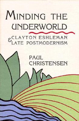 Minding the Underworld: Clayton Eshleman and Late Postmodernism - Christensen, Paul