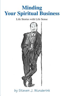 Minding Your Spiritual Business: Life Stories with Life Sense - Wunderink, Steven J