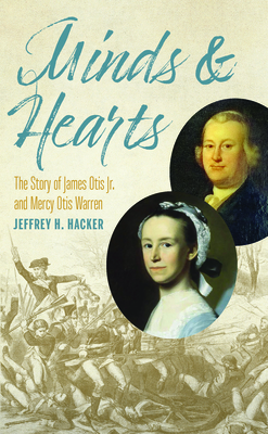 Minds and Hearts: The Story of James Otis Jr. and Mercy Otis Warren - Hacker, Jeffrey H