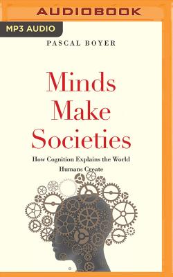 Minds Make Societies: How Cognition Explains the World Humans Create - Boyer, Pascal, and Parks, Tom (Read by)