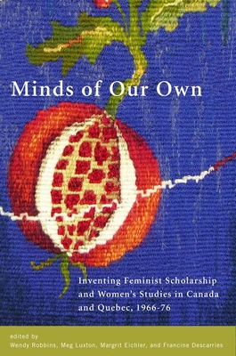 Minds of Our Own: Inventing Feminist Scholarship and Women's Studies in Canada and Qubec, 1966-76 - Robbins, Wendy (Editor), and Luxton, Meg (Editor), and Eichler, Margrit (Editor)
