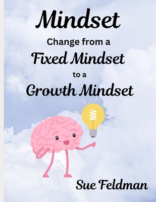 Mindset: Change from a Fixed Mindset to a Growth Mindset - Feldman, Sue