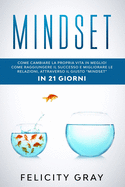 Mindset: Come cambiare la propria vita in meglio! Come raggiungere il successo e migliorare le relazioni, attraverso il giusto "mindset" IN 21 GIORNI