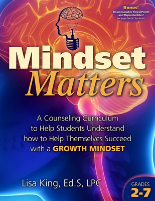 Mindset Matters: A Counseling Curriculum to Help Students Understand How to Help Themselves Succeed with a Growth Mindset - King, Lisa