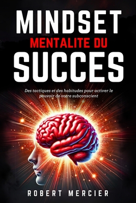 MINDSET - Mentalit? du Succ?s: Des tactiques et des habitudes pour activer le pouvoir de votre subconscient, d?bloquer le potentiel cach? de votre esprit et atteindre vos objectifs sans entrave - Mercier, Robert