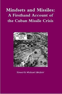 Mindsets and Missiles: A Firsthand Account of the Cuban Missile Crisis - Absher, Kenneth Michael