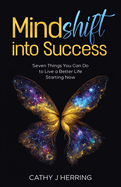 MindSHIFT into Success: Seven Things You Can Do to Live a Better Life Starting Now