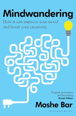 Mindwandering: How It Can Improve Your Mood and Boost Your Creativity - Bar, Moshe