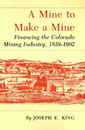 Mine to Make a Mine: Financing the Colorado Mining Industry, 1859-1902 - King, Joseph E