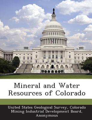 Mineral and water resources of Colorado - United States Geological Survey (Creator), and Colorado Mining Industrial Development B (Creator), and United States Congress Senate Committee (Creator)