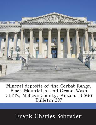 Mineral Deposits of the Cerbat Range, Black Mountains, and Grand Wash Cliffs, Mohave County, Arizona: Usgs Bulletin 397 - Schrader, Frank Charles