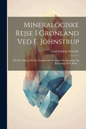 Mineralogiske Rejse I Grnland Ved F. Johnstrup: Med Et Tillaeg Om De Grnlandske Stedavnes Retskrivning Og Etymologi Af H. Rink...