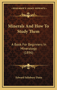 Minerals and How to Study Them: A Book for Beginners in Mineralogy (1896)