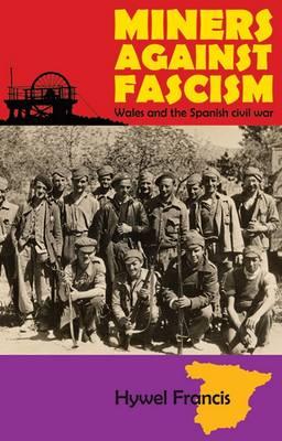Miners Against Fascism: Wales and the Spanish Civil War - Francis, Hywel
