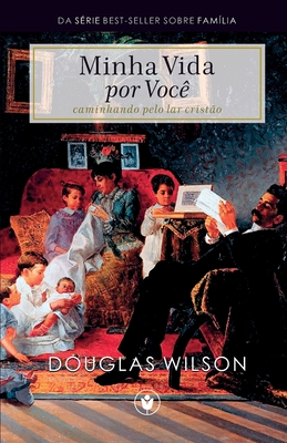 Minha Vida por Voc?: Caminhando pelo lar crist?o - Wilson, Douglas, and Magalh?es, Waldemir (Editor), and Sobrinho, Mrcio (Translated by)